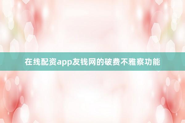 在线配资app友钱网的破费不雅察功能