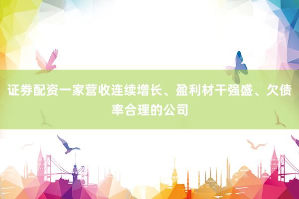 证劵配资一家营收连续增长、盈利材干强盛、欠债率合理的公司