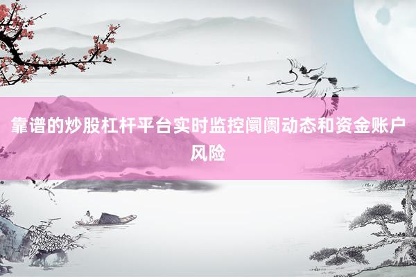 靠谱的炒股杠杆平台实时监控阛阓动态和资金账户风险