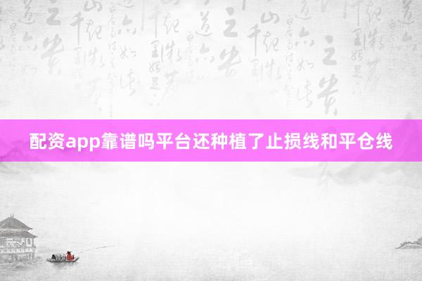 配资app靠谱吗平台还种植了止损线和平仓线