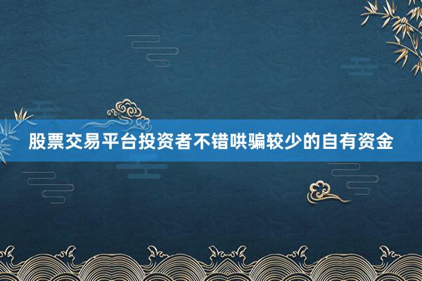 股票交易平台投资者不错哄骗较少的自有资金
