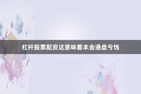杠杆股票配资这意味着本金通盘亏蚀