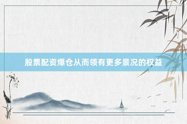 股票配资爆仓从而领有更多景况的权益