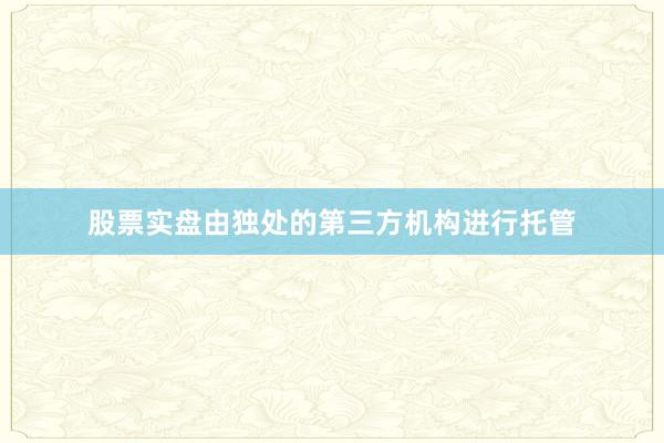 股票实盘由独处的第三方机构进行托管