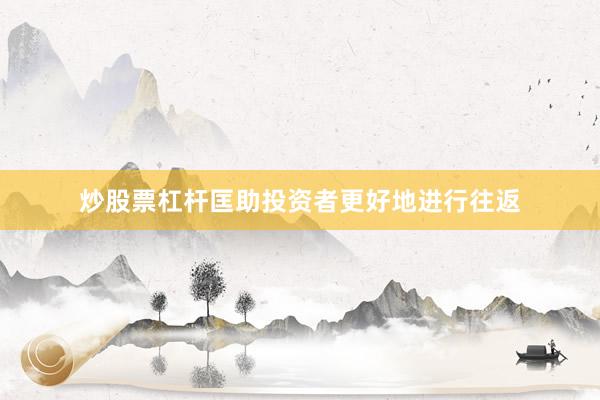 炒股票杠杆匡助投资者更好地进行往返
