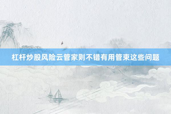 杠杆炒股风险云管家则不错有用管束这些问题