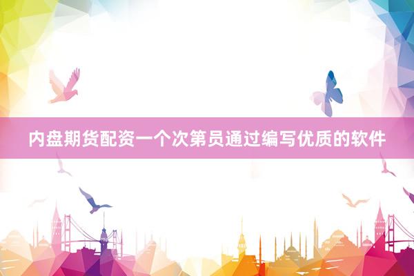 内盘期货配资一个次第员通过编写优质的软件