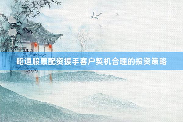 昭通股票配资援手客户契机合理的投资策略