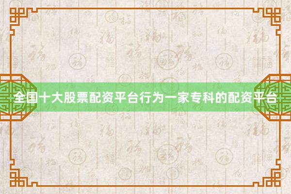 全国十大股票配资平台行为一家专科的配资平台