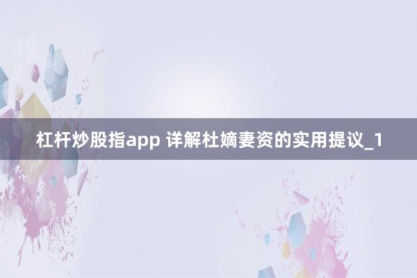 杠杆炒股指app 详解杜嫡妻资的实用提议_1
