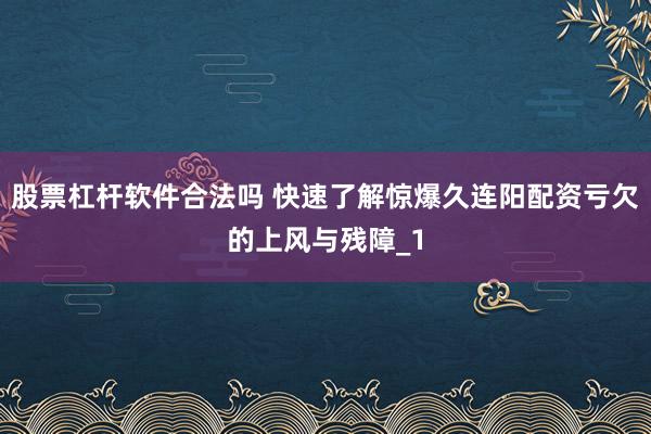 股票杠杆软件合法吗 快速了解惊爆久连阳配资亏欠的上风与残障_1