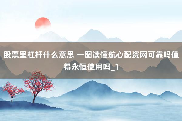 股票里杠杆什么意思 一图读懂航心配资网可靠吗值得永恒使用吗_1