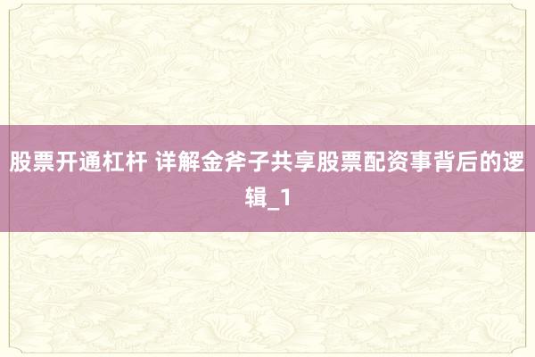 股票开通杠杆 详解金斧子共享股票配资事背后的逻辑_1