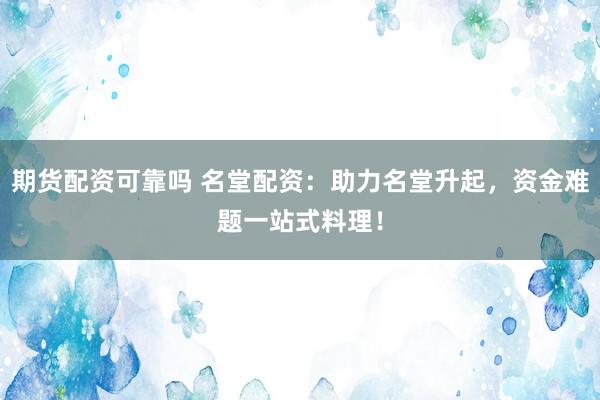 期货配资可靠吗 名堂配资:助力名堂升起,资金难题一站式料理!