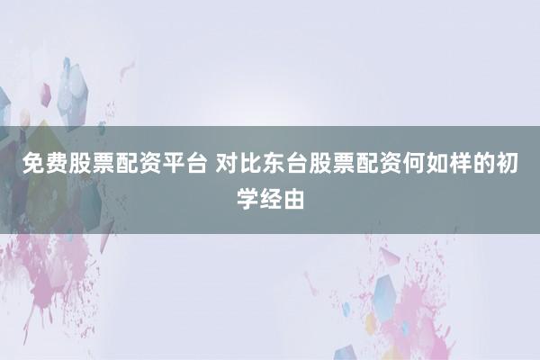 免费股票配资平台 对比东台股票配资何如样的初学经由