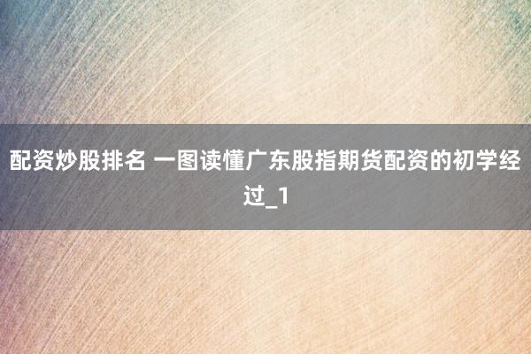 配资炒股排名 一图读懂广东股指期货配资的初学经过_1