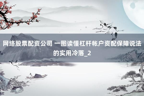网络股票配资公司 一图读懂杠杆帐户资配保障说法的实用冷落_2