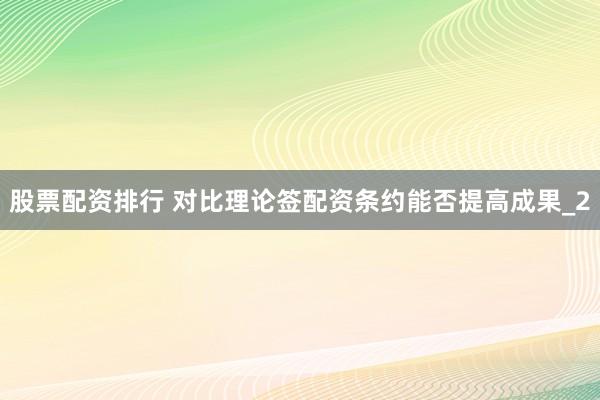 股票配资排行 对比理论签配资条约能否提高成果_2