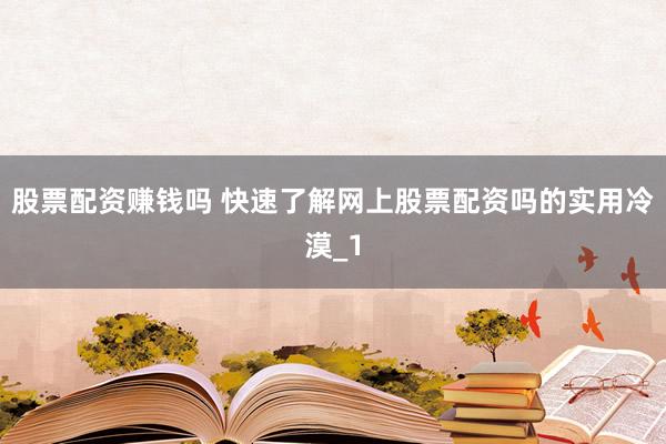 股票配资赚钱吗 快速了解网上股票配资吗的实用冷漠_1