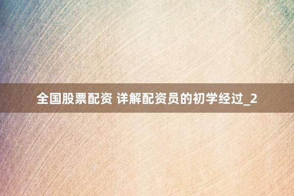 全国股票配资 详解配资员的初学经过_2