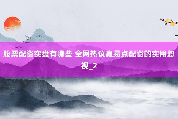 股票配资实盘有哪些 全网热议赢易点配资的实用忽视_2