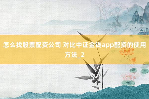 怎么找股票配资公司 对比中证金钱app配资的使用方法_2
